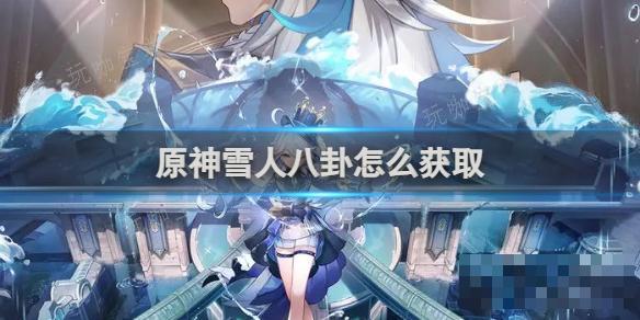 《原神》雪人八卦怎么获得？