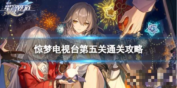 《崩坏星穹铁道》惊梦电视台第五关怎么打？惊梦电视台第五关通关攻略(崩坏星穹铁道官服下载)