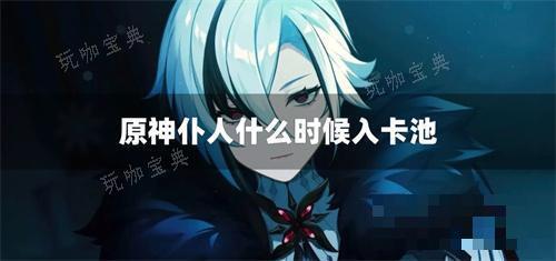 《原神》仆人什么时候入卡池