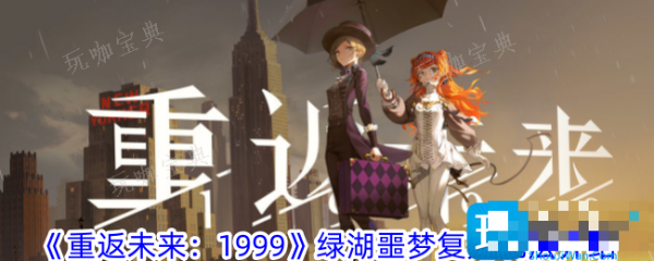 《重返未来：1999》绿湖噩梦复刻玩法介绍