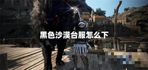 《黑色沙漠》台服怎么下