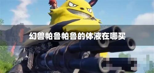 《幻兽帕鲁》帕鲁的体液在哪买