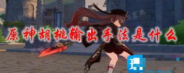 《原神》胡桃输出手法是什么