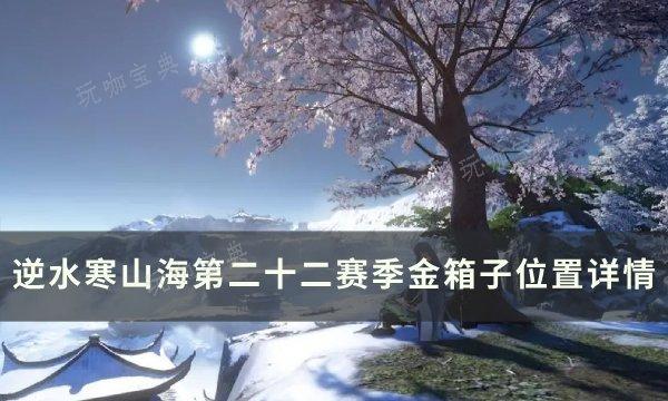 《逆水寒》金箱子位置在哪？山海第二十二赛季金箱子位置详情(逆水寒开箱)