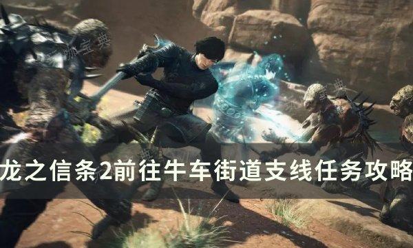 《龙之信条2》前往牛车街道任务怎么做？前往牛车街道支线任务完成攻略(龙之信条2发售时间)