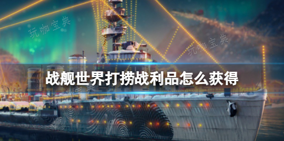 战舰世界打捞战利品怎么获得