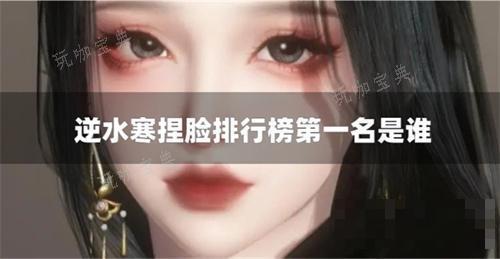 《逆水寒》捏脸排行榜第一名是谁？