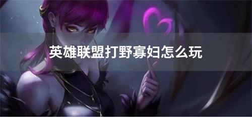 英雄联盟打野寡妇怎么玩