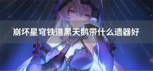 崩坏星穹铁道黑天鹅带什么遗器好
