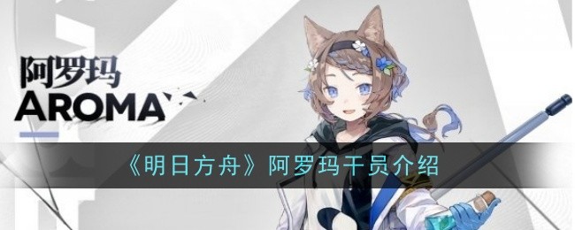 明日方舟阿罗玛干员有什么技能天赋 阿罗玛强度测评一览 1