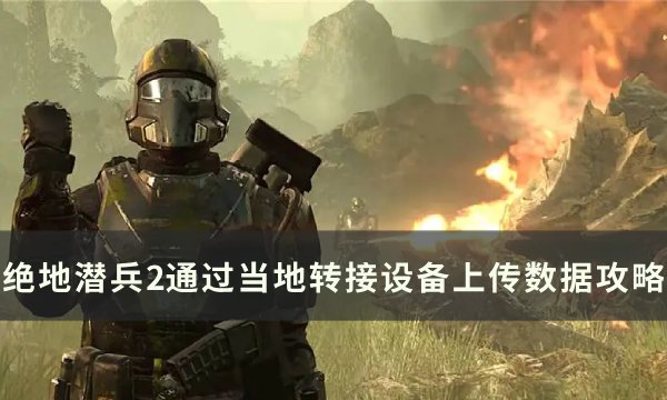 《绝地潜兵2》主要目标通过当地转接设备上传数据攻略(绝地潜兵新手攻略)