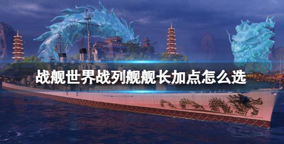 战舰世界战列舰舰长加点介绍