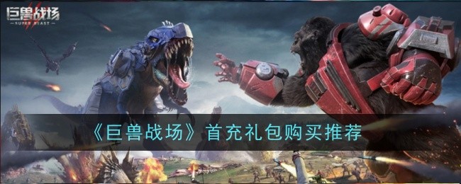 巨兽战场首充礼包购买推荐什么-购买推荐