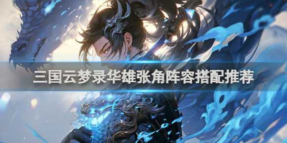 三国云梦录华雄张角阵容搭配推荐