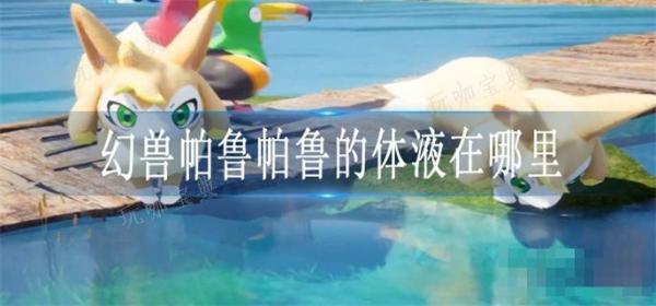 《幻兽帕鲁》帕鲁的体液在哪里