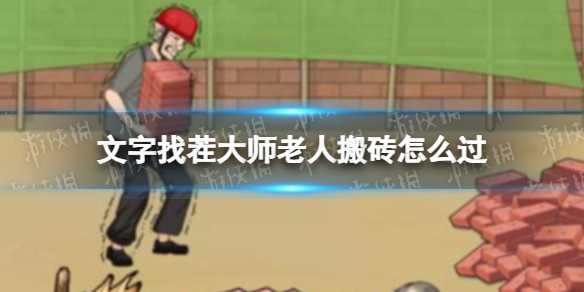 文字找茬大师老人搬砖攻略(找茬达人攻略大全)