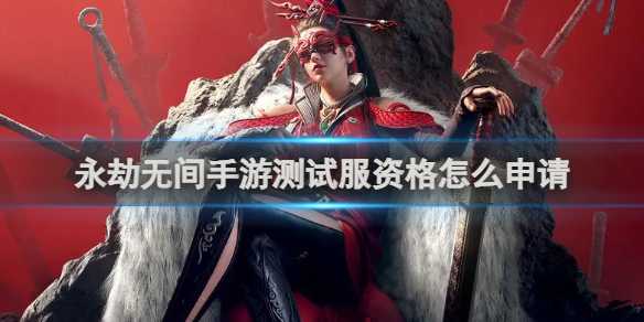 永劫无间手游测试服资格申请方法(永劫无间手游)