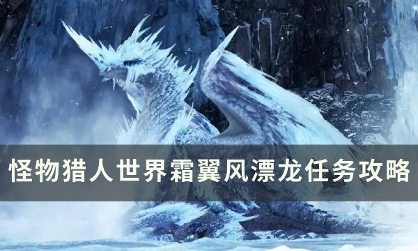 《怪物猎人世界》霜翼风漂龙怎么打 怪物猎人世界霜翼风漂龙任务攻略(怪物猎人世界怎么捕获怪物)