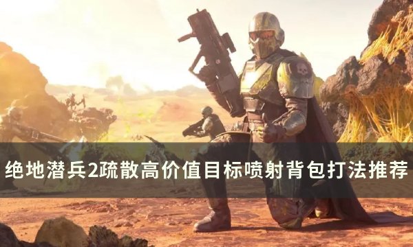 《绝地潜兵2》疏散高价值目标怎么做 绝地潜兵2疏散高价值目标喷射背包打法推荐(绝地潜兵解锁)