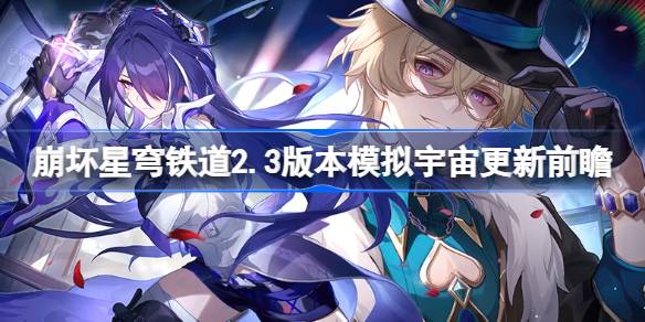 崩坏星穹铁道2.3版本模拟宇宙更新前瞻(崩坏星穹铁道2.0版本卡池)