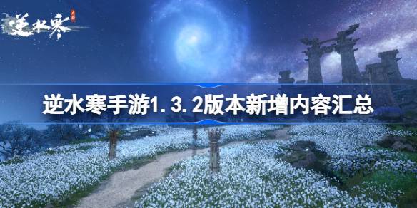 逆水寒手游1.3.2版本新增内容汇总(逆水寒手游官网下载入口)