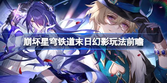 崩坏星穹铁道末日幻影玩法前瞻(崩坏星穹铁道末日兽图片)