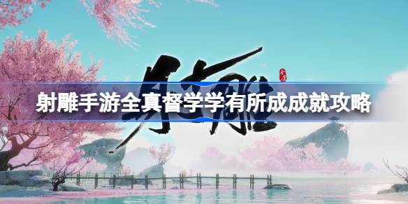 射雕手游全真督学学有所成成就完成方法(射雕手游)