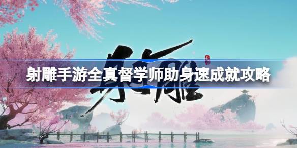 射雕手游全真督学师助身速成就达成方法(射雕手游下载)