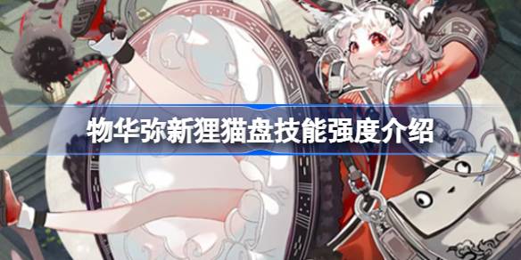 物华弥新狸猫盘技能强度介绍
