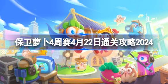 保卫萝卜4周赛4.22过关攻略