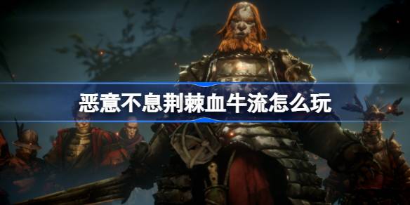 恶意不息荆棘血牛流玩法攻略