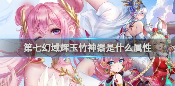 第七幻域辉玉竹神器属性介绍