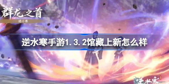 逆水寒手游1.3.2馆藏上新(逆水寒手游云游戏)