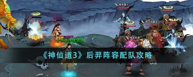 《神仙道3》后羿阵容配队攻略(神仙道三天神)