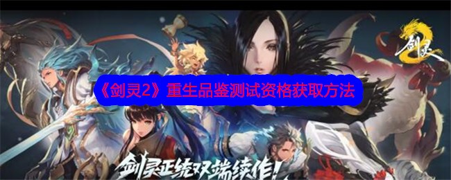 剑灵2手游重生品鉴测试资格怎么获得-获取方法