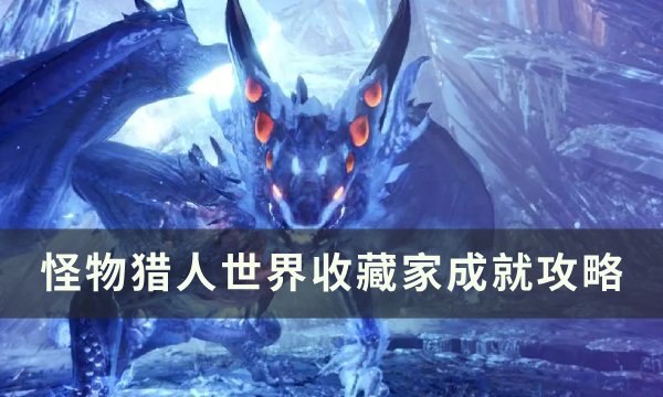 《怪物猎人世界》收藏家成就怎么做 怪物猎人世界收藏家成就攻略(怪物猎人世界外观装备怎么解锁)