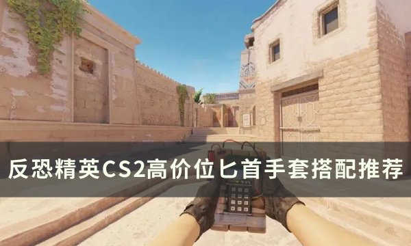 《反恐精英CS2》高价位手套匕首怎么搭配 反恐精英CS2高价位匕首手套搭配推荐(《反恐精英:全球攻势》)